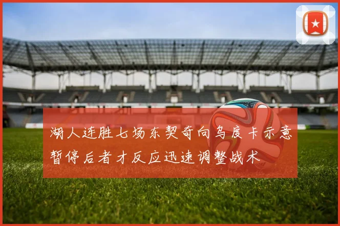 湖人连胜七场东契奇向乌度卡示意暂停后者才反应迅速调整战术