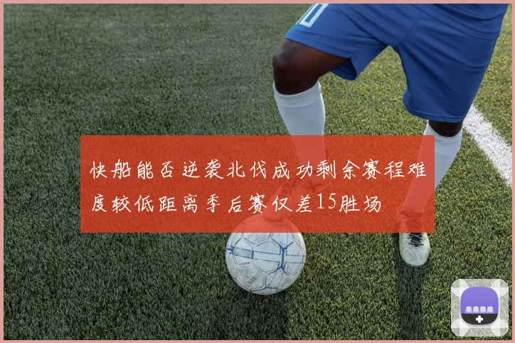 快船能否逆袭北伐成功剩余赛程难度较低距离季后赛仅差15胜场