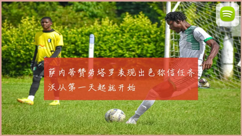 萨内蒂赞劳塔罗表现出色称信任齐沃从第一天起就开始