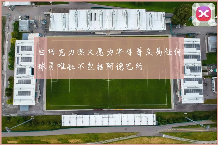 白巧克力热火愿为字母哥交易任何球员唯独不包括阿德巴约