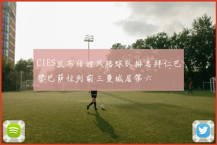 CIES发布传控风格球队排名拜仁巴黎巴萨位列前三曼城居第六