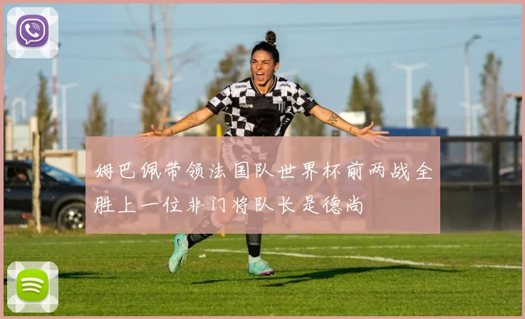 姆巴佩带领法国队世界杯前两战全胜上一位非门将队长是德尚