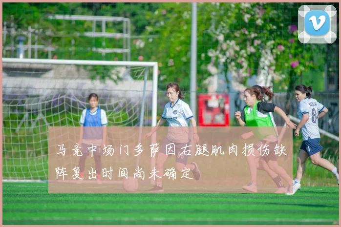 马竞中场门多萨因右腿肌肉损伤缺阵复出时间尚未确定